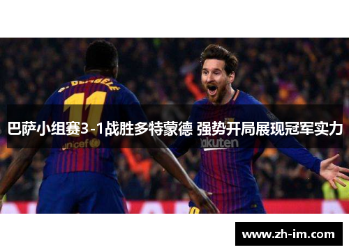 巴萨小组赛3-1战胜多特蒙德 强势开局展现冠军实力