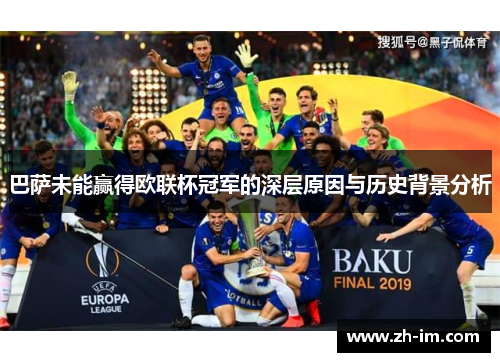 巴萨未能赢得欧联杯冠军的深层原因与历史背景分析