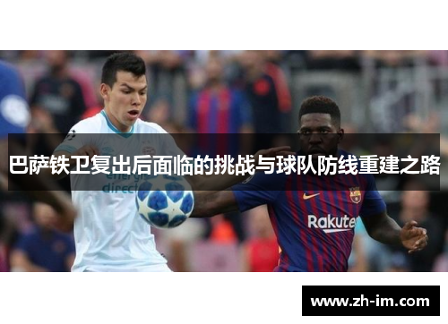 巴萨铁卫复出后面临的挑战与球队防线重建之路 巴萨铁卫复出后面临的挑战与球队防线重建之路
