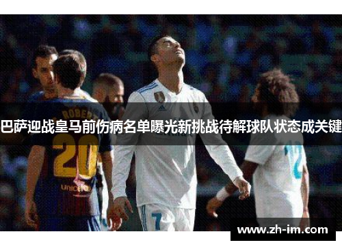 巴萨迎战皇马前伤病名单曝光新挑战待解球队状态成关键