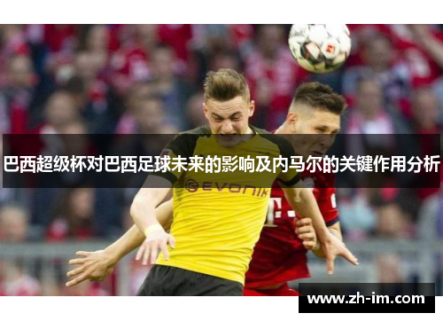 巴西超级杯对巴西足球未来的影响及内马尔的关键作用分析