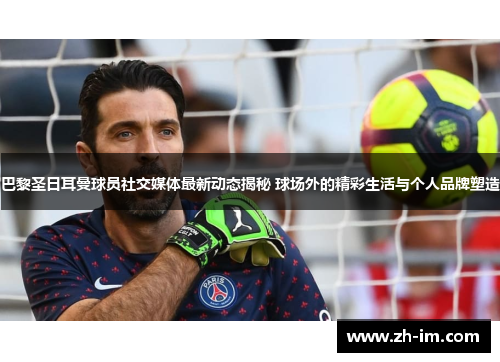 巴黎圣日耳曼球员社交媒体最新动态揭秘 球场外的精彩生活与个人品牌塑造 巴黎圣日耳曼球员社交媒体最新动态揭秘 球场外的精彩生活与个人品牌塑造