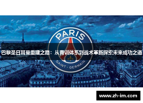 巴黎圣日耳曼重建之路：从青训体系到战术革新探索未来成功之道