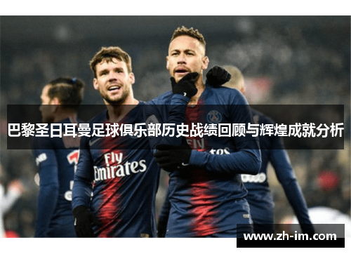 巴黎圣日耳曼足球俱乐部历史战绩回顾与辉煌成就分析 巴黎圣日耳曼足球俱乐部历史战绩回顾与辉煌成就分析