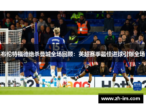 布伦特福德绝杀曼城全场回顾:英超赛季最佳进球引爆全场 布伦特福德绝杀曼城全场回顾:英超赛季最佳进球引爆全场