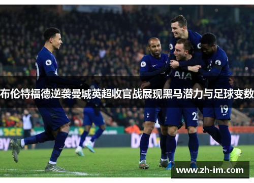 布伦特福德逆袭曼城英超收官战展现黑马潜力与足球变数 布伦特福德逆袭曼城英超收官战展现黑马潜力与足球变数