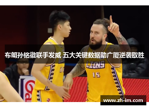 布朗孙铭徽联手发威 五大关键数据助广厦逆袭取胜