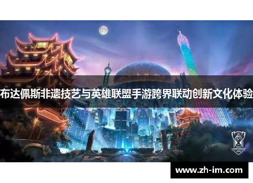 布达佩斯非遗技艺与英雄联盟手游跨界联动创新文化体验