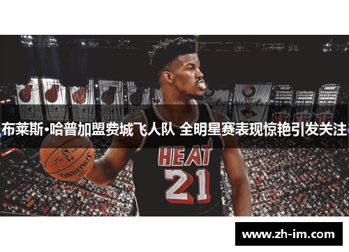 布莱斯·哈普加盟费城飞人队 全明星赛表现惊艳引发关注