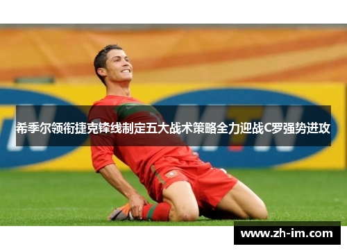 希季尔领衔捷克锋线制定五大战术策略全力迎战C罗强势进攻