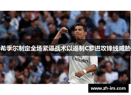 希季尔制定全场紧逼战术以遏制C罗进攻锋线威胁