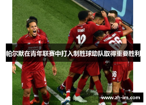 帕尔默在青年联赛中打入制胜球助队取得重要胜利