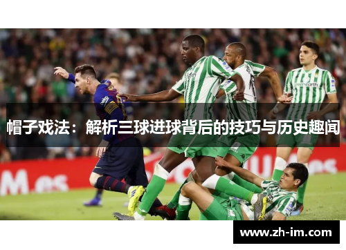 帽子戏法：解析三球进球背后的技巧与历史趣闻