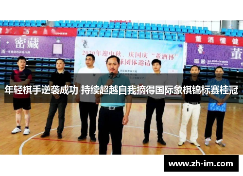 年轻棋手逆袭成功 持续超越自我摘得国际象棋锦标赛桂冠