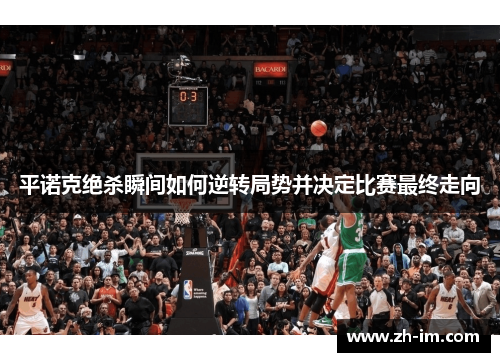 平诺克绝杀瞬间如何逆转局势并决定比赛最终走向