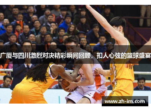 广厦与四川激烈对决精彩瞬间回顾，扣人心弦的篮球盛宴