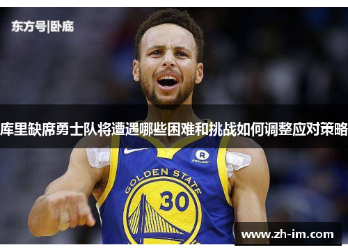 库里缺席勇士队将遭遇哪些困难和挑战如何调整应对策略