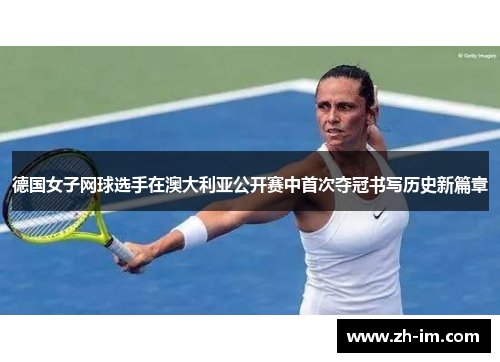 德国女子网球选手在澳大利亚公开赛中首次夺冠书写历史新篇章