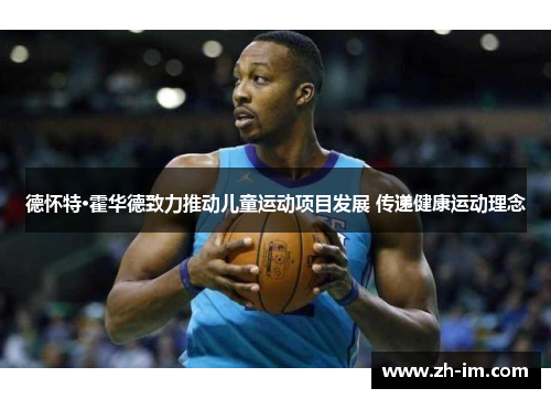 德怀特·霍华德致力推动儿童运动项目发展 传递健康运动理念 德怀特·霍华德致力推动儿童运动项目发展 传递健康运动理念