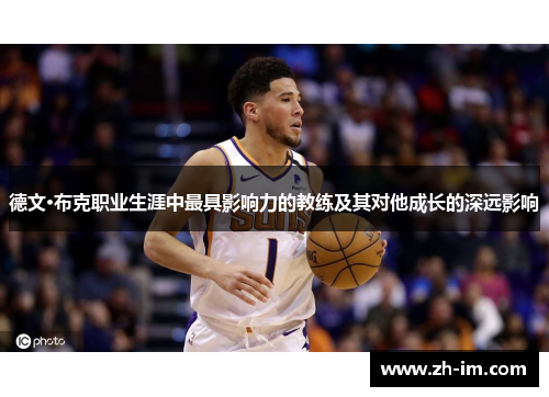 德文·布克职业生涯中最具影响力的教练及其对他成长的深远影响 德文·布克职业生涯中最具影响力的教练及其对他成长的深远影响