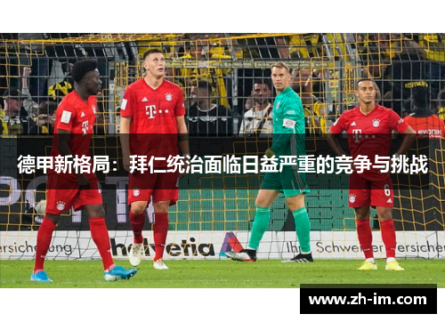 德甲新格局：拜仁统治面临日益严重的竞争与挑战