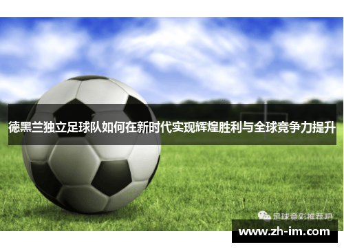 德黑兰独立足球队如何在新时代实现辉煌胜利与全球竞争力提升