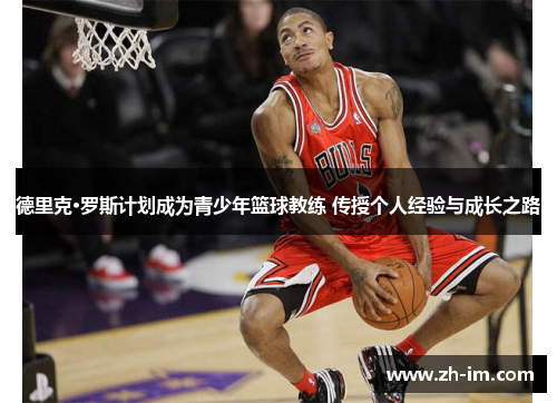 德里克·罗斯计划成为青少年篮球教练 传授个人经验与成长之路