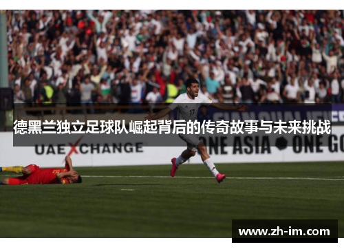 德黑兰独立足球队崛起背后的传奇故事与未来挑战