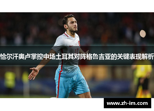恰尔汗奥卢掌控中场土耳其对阵格鲁吉亚的关键表现解析