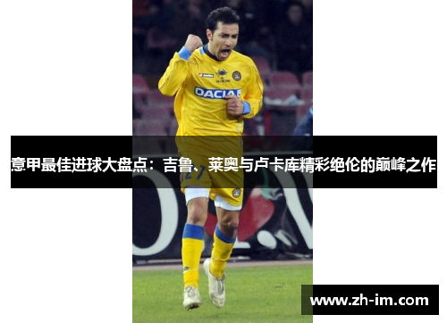 意甲最佳进球大盘点:吉鲁、莱奥与卢卡库精彩绝伦的巅峰之作 意甲最佳进球大盘点:吉鲁、莱奥与卢卡库精彩绝伦的巅峰之作