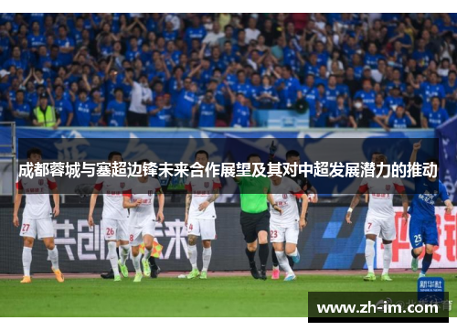 成都蓉城与塞超边锋未来合作展望及其对中超发展潜力的推动