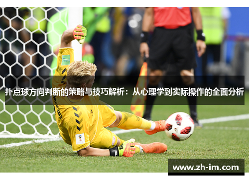 扑点球方向判断的策略与技巧解析:从心理学到实际操作的全面分析 扑点球方向判断的策略与技巧解析:从心理学到实际操作的全面分析
