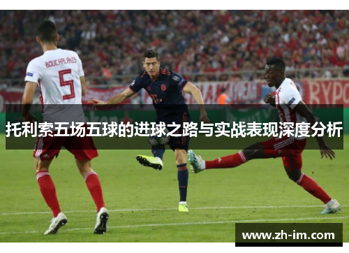 托利索五场五球的进球之路与实战表现深度分析 托利索五场五球的进球之路与实战表现深度分析