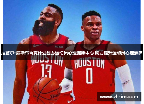 拉塞尔·威斯布鲁克计划创办运动员心理健康中心 助力提升运动员心理素质