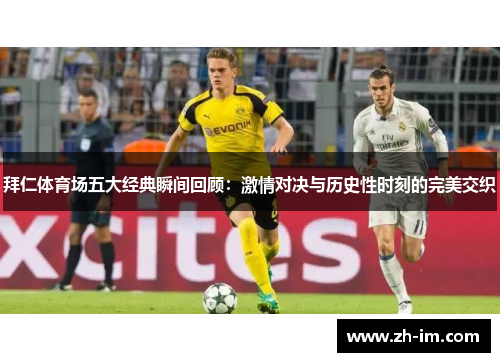 拜仁体育场五大经典瞬间回顾:激情对决与历史性时刻的完美交织 拜仁体育场五大经典瞬间回顾:激情对决与历史性时刻的完美交织