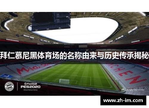 拜仁慕尼黑体育场的名称由来与历史传承揭秘 拜仁慕尼黑体育场的名称由来与历史传承揭秘