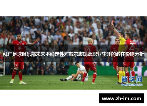 拜仁足球俱乐部未来不确定性对戴尔表现及职业生涯的潜在影响分析 拜仁足球俱乐部未来不确定性对戴尔表现及职业生涯的潜在影响分析