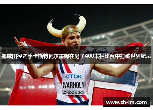 挪威田径选手卡斯特瓦尔霍姆在男子400米栏比赛中打破世界纪录 挪威田径选手卡斯特瓦尔霍姆在男子400米栏比赛中打破世界纪录