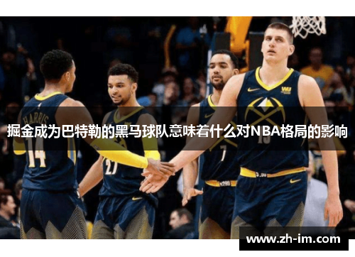掘金成为巴特勒的黑马球队意味着什么对NBA格局的影响 掘金成为巴特勒的黑马球队意味着什么对NBA格局的影响