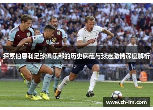 探索伯恩利足球俱乐部的历史底蕴与球迷激情深度解析 探索伯恩利足球俱乐部的历史底蕴与球迷激情深度解析